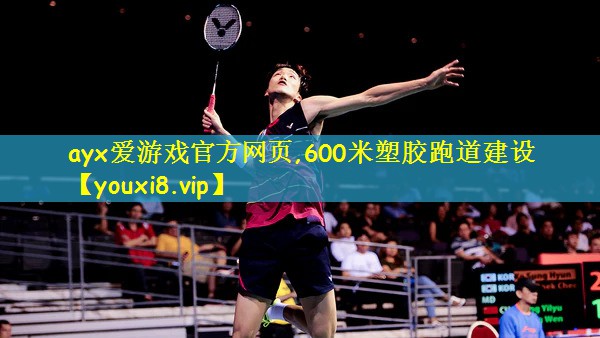 ayx爱游戏官方网页,600米塑胶跑道建设