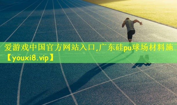 爱游戏中国官方网站入口,广东硅pu球场材料施工