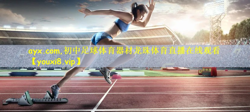 ayx.com,初中足球体育器材龙珠体育直播在线观看