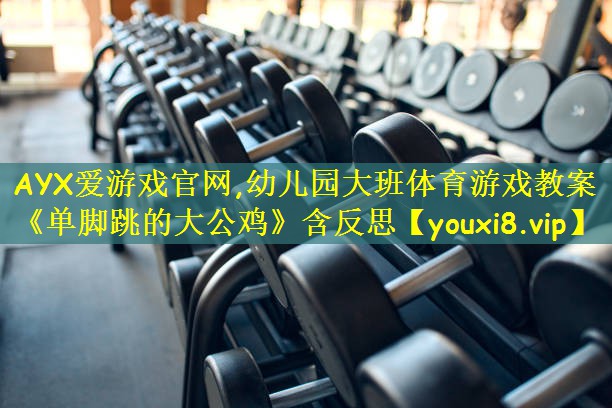 AYX爱游戏官网,幼儿园大班体育游戏教案《单脚跳的大公鸡》含反思
