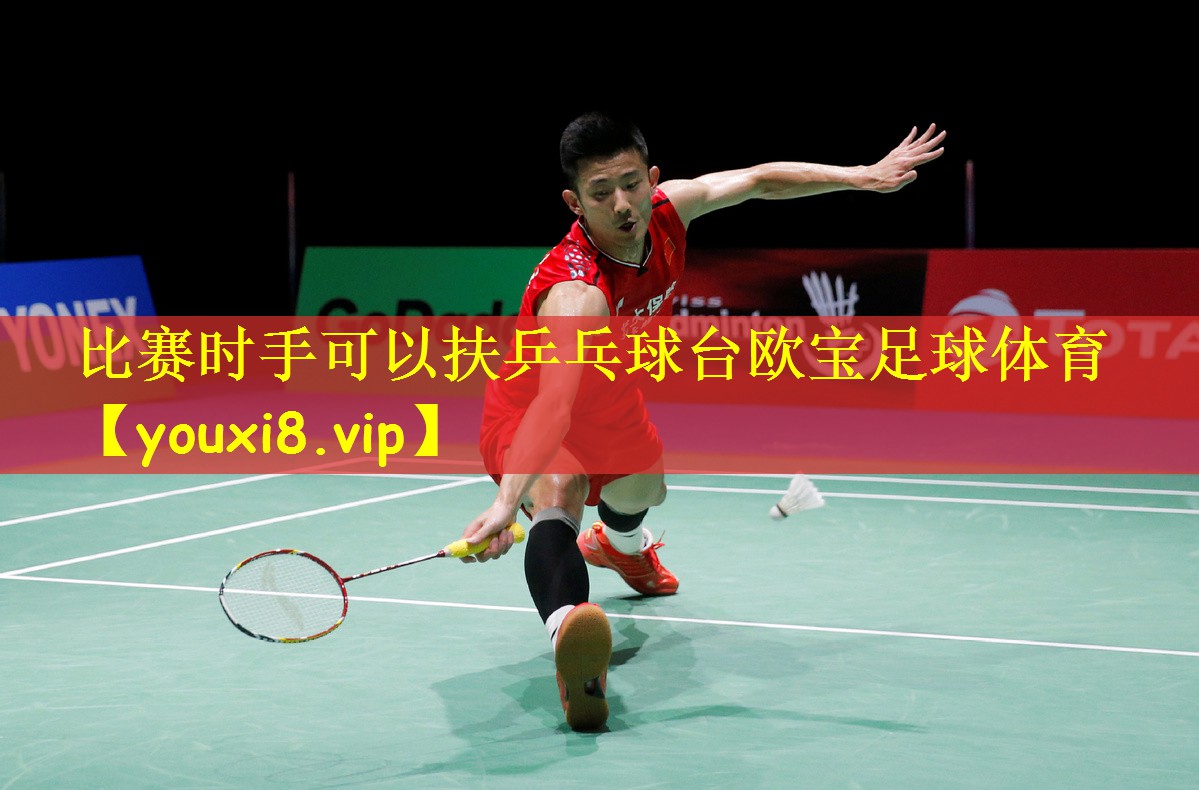 比赛时手可以扶乒乓球台欧宝足球体育
