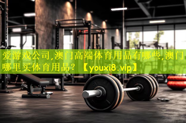 爱游戏公司,澳门高端体育用品有哪些,澳门哪里买体育用品?
