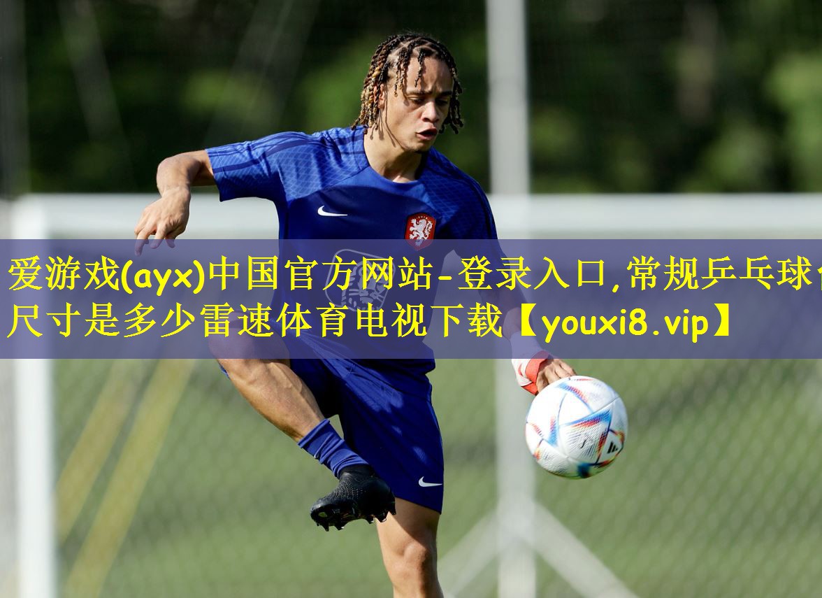 爱游戏(ayx)中国官方网站-登录入口,常规乒乓球台尺寸是多少雷速体育电视下载