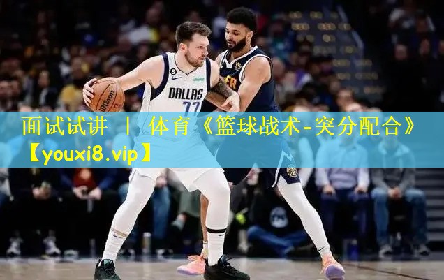 面试试讲 | 体育《篮球战术-突分配合》