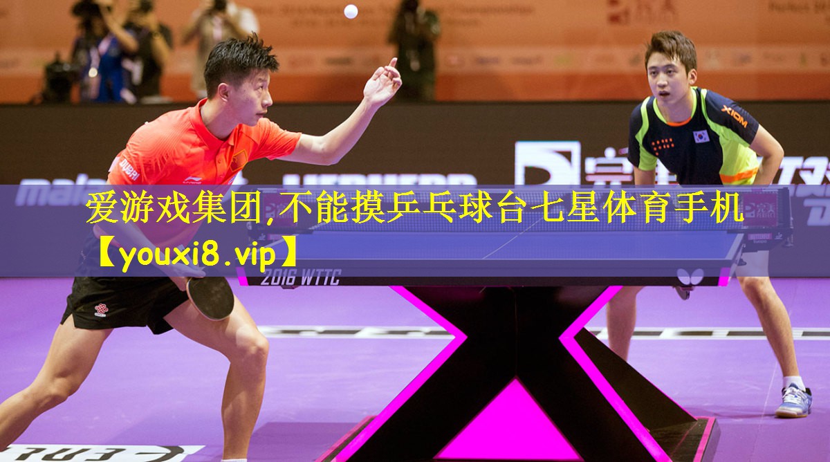 爱游戏集团,不能摸乒乓球台七星体育手机