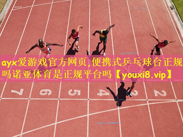 ayx爱游戏官方网页,便携式乒乓球台正规吗诺亚体育是正规平台吗