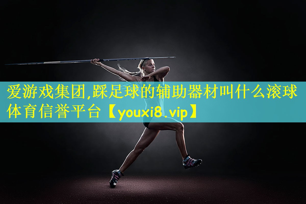爱游戏集团,踩足球的辅助器材叫什么滚球体育信誉平台