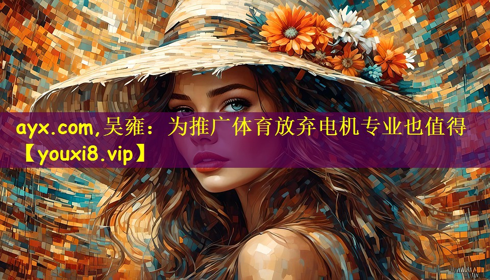 ayx.com,吴雍：为推广体育放弃电机专业也值得