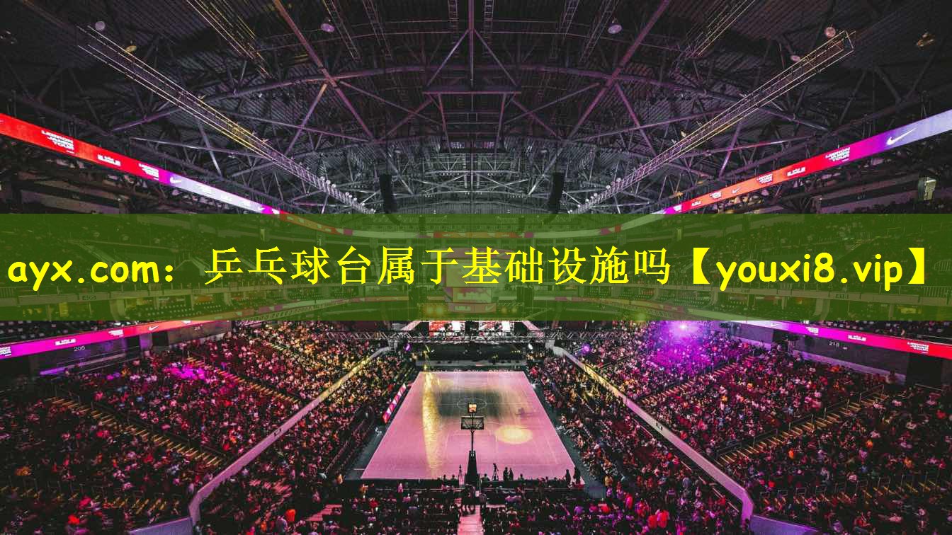 ayx.com：乒乓球台属于基础设施吗