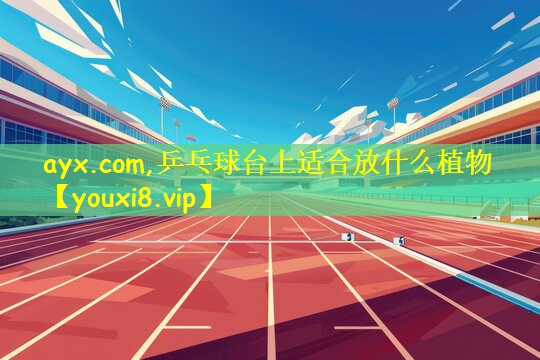 ayx.com,乒乓球台上适合放什么植物