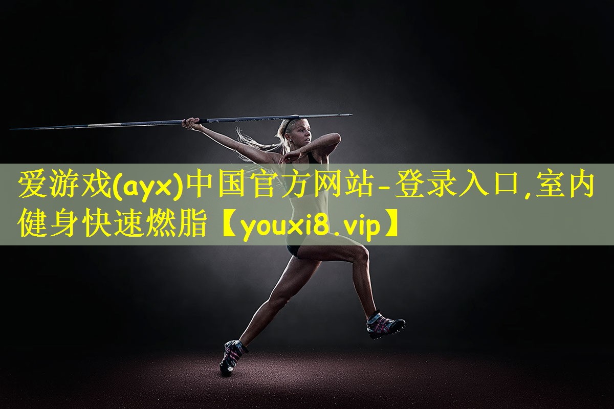 爱游戏(ayx)中国官方网站-登录入口,室内健身快速燃脂