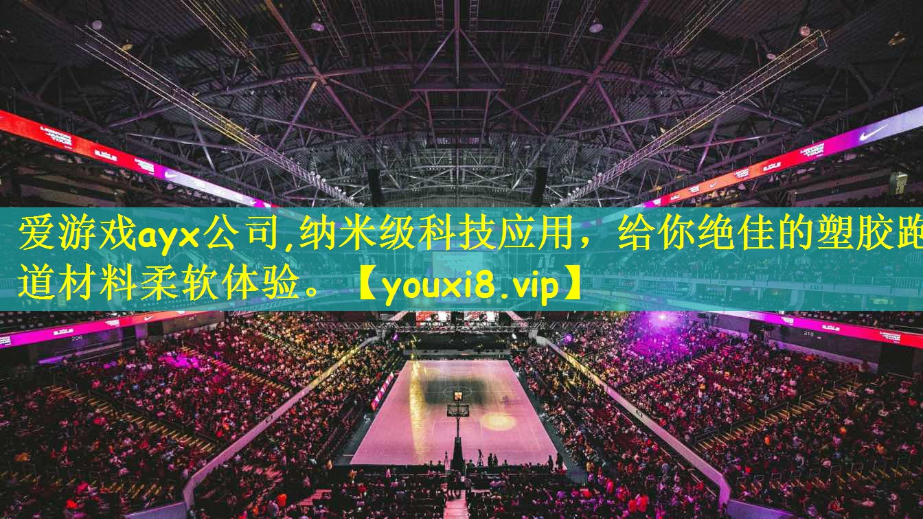 爱游戏ayx公司,纳米级科技应用，给你绝佳的塑胶跑道材料柔软体验。