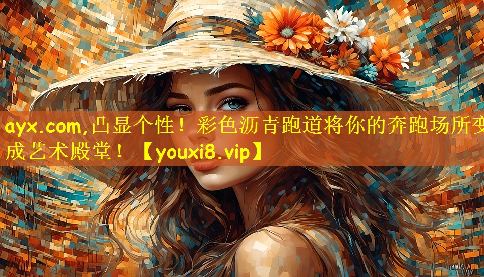 <strong>ayx.com,凸显个性！彩色沥青跑道将你的奔跑场所变成艺术殿堂！</strong>