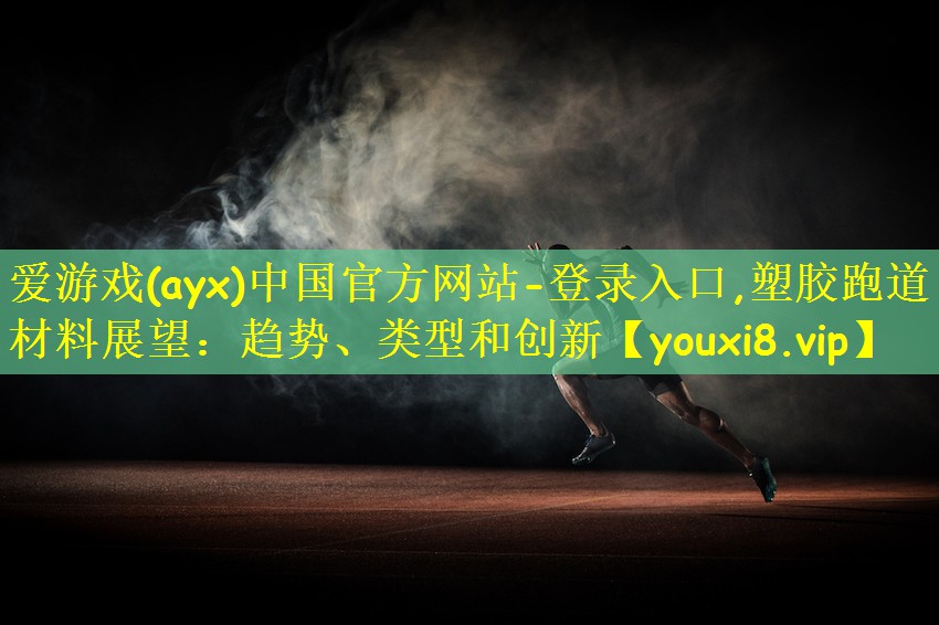 <strong>爱游戏(ayx)中国官方网站-登录入口,塑胶跑道材料展望：趋势、类型和创新</strong>