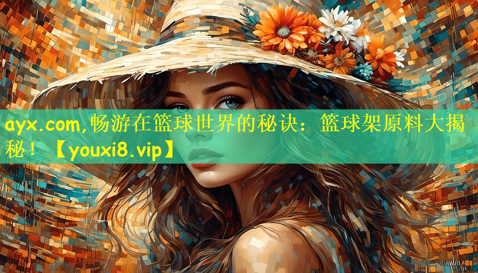 畅游在篮球世界的秘诀：篮球架原料大揭秘！